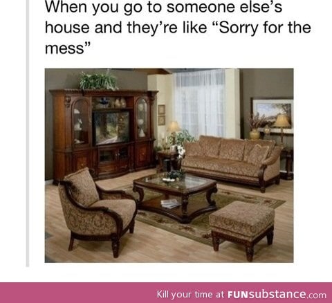 and at my house it's like "take a seat on the floor...if you can find it"