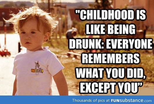 Childhood is like being drunk