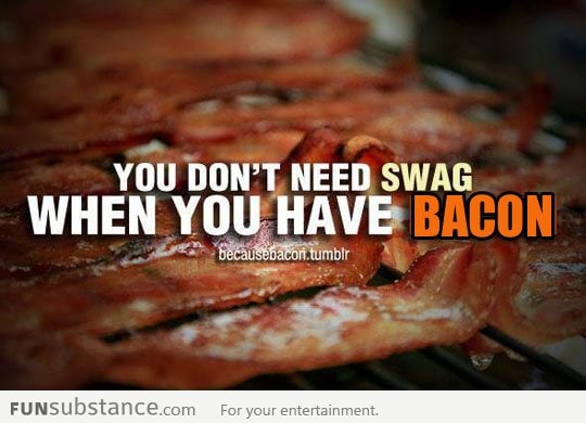 There's nothing else you need when you have bacon