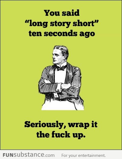 You said long story short
