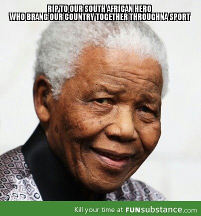 As a south african i will truly miss him, RIP NELSON MANDELA