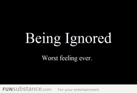 Being ignored