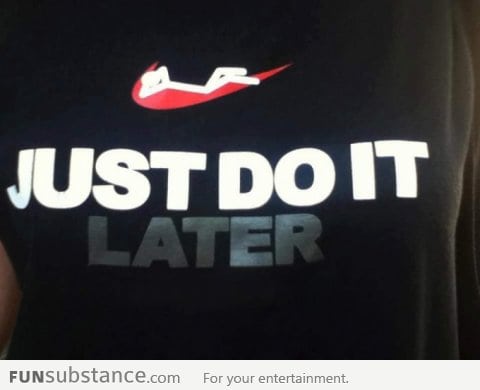 Just Do It Later