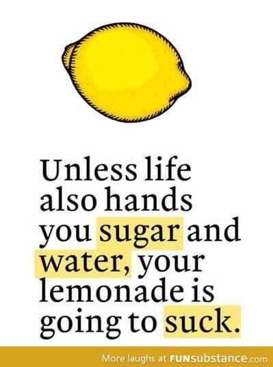 When life gives you lemons, you say?