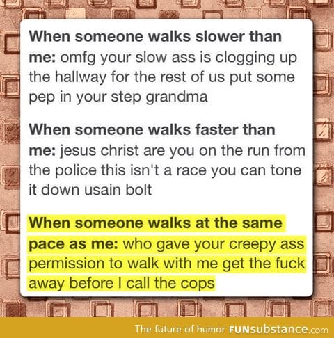 Basically, don't walk near me