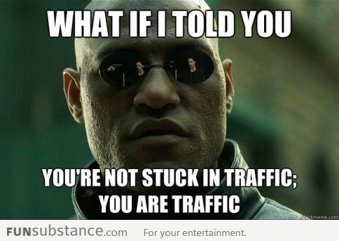 What if I told you that you're not stuck in traffic