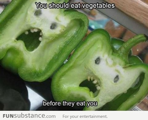 Eat Your Vegetables Before They Eat You