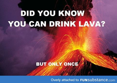 You can actually drink lava