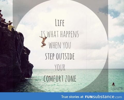 Get out of your comfort zone now!