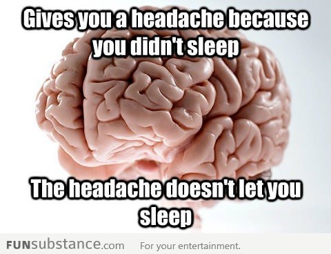 Scumbag brain gives you a headache