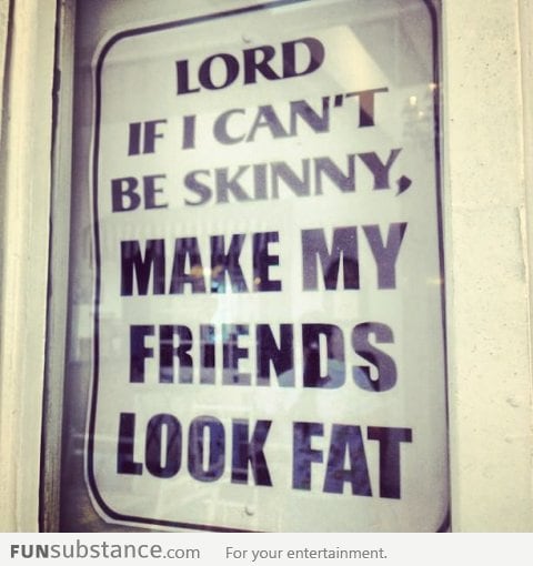 If I can't be skinny, make them fat