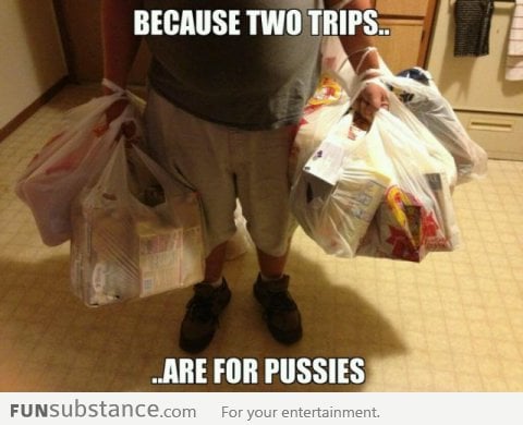 Real men do it in one trip