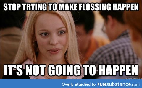 When my dentist told me this morning that I should start flossing