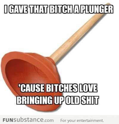 B*tch love a plunger