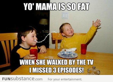 Yo mama is so fat