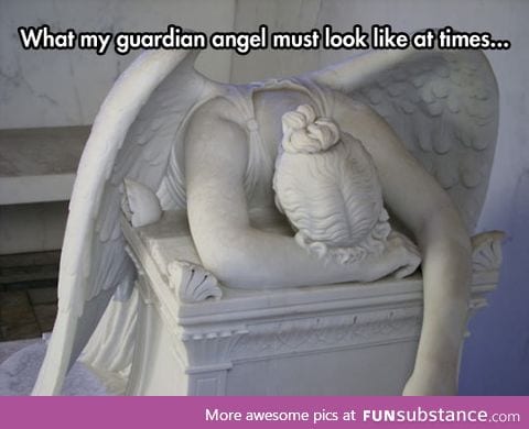 My guardian angel is about to give up