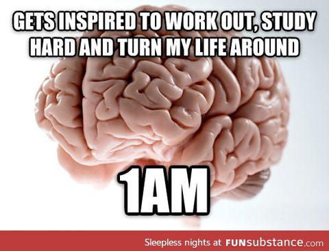 Scumbag brain...Seriously