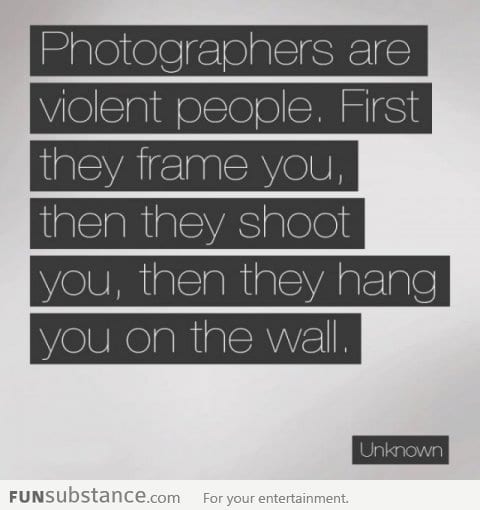 Photographers are really violent people