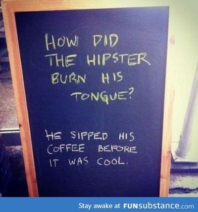 How did the hipster burn his tongue...