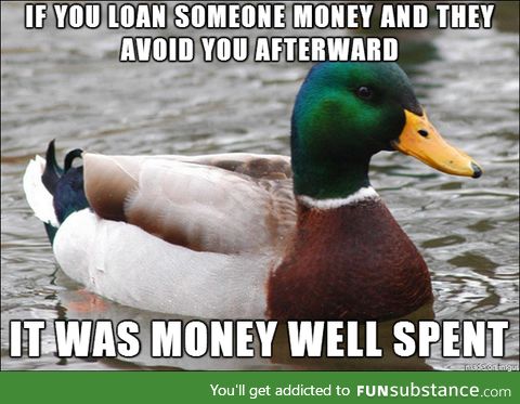 My dad told me this a long time ago, after I loaned someone $20