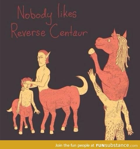 Nobody likes Reverse Centaur