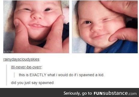 *spawns a child* *evilly laughs*