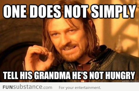 One does not simply tell his grandma he's not hungry