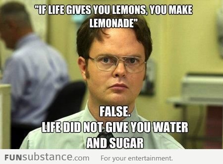 You can't make lemonade when life give you lemons