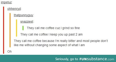They call me coffee. [first post to FS, please be kind:-)]