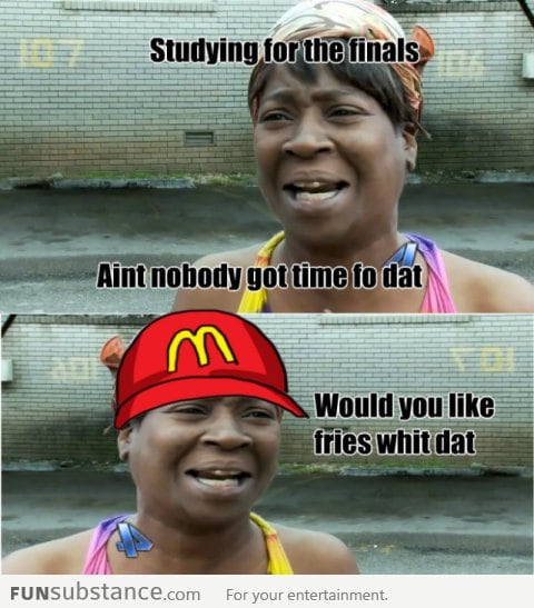 Ain't nobody got time to study