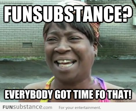 FunSubstance? Everybody got time for that!