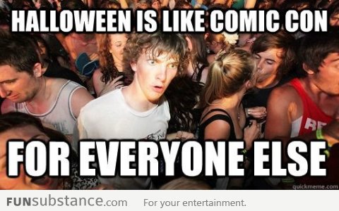 Halloween is like Comic Con for everyone else