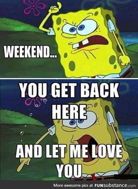 Damn right weekends