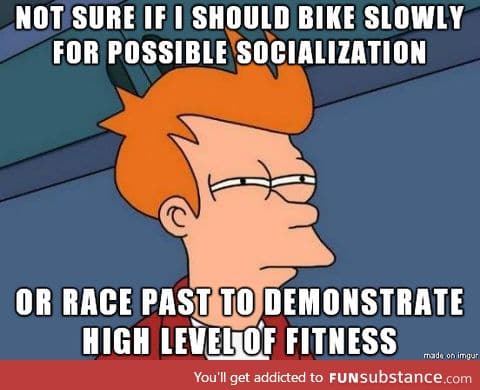 I'm biking a lot to get fit and meet women. When I see one during my ride