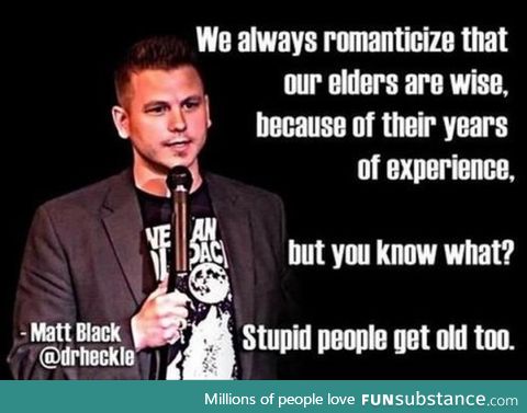 Stupid people get old too!