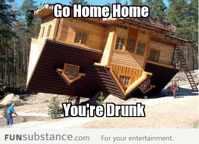 Go Home Home. You're drunk