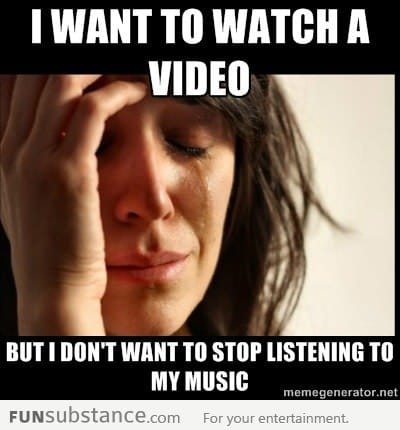 First world problems with video and music