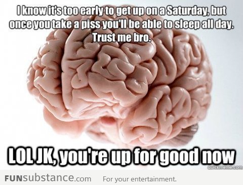 What Scumbag Brain does to me on Saturday