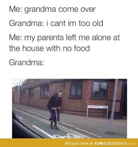 Grandma is coming to feed you b*tch !