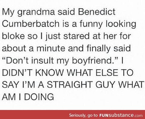 It's okay. It's Benedict Cumberbatch after all.