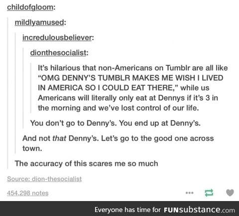 As an American this is too true. Denny's is delicious, at times.