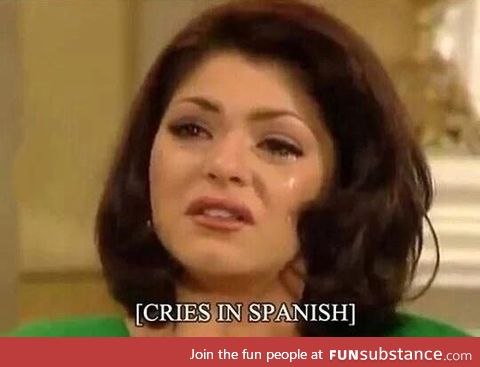 Have you ever been so mad you cried in Spanish?