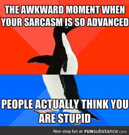 Awkward Moment When Your Sarcasm Is So Advanced