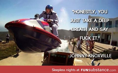 Wise words of Johnny Knoxville