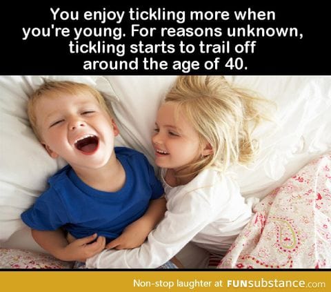 You enjoy tickling more when you're young