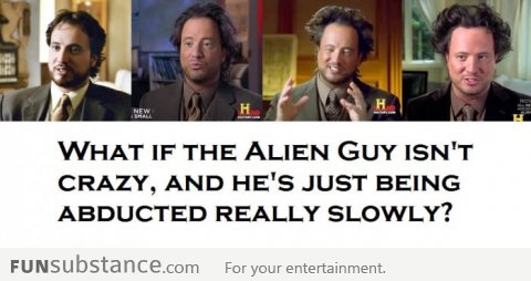 What if the Alien Guy isn't crazy?