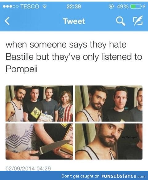 Or when they say they're a huge fan of the band but they've only heard Pompeii