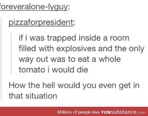 Tomatoes are so gross I would die too