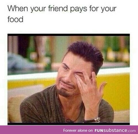 when your friend pays for your food