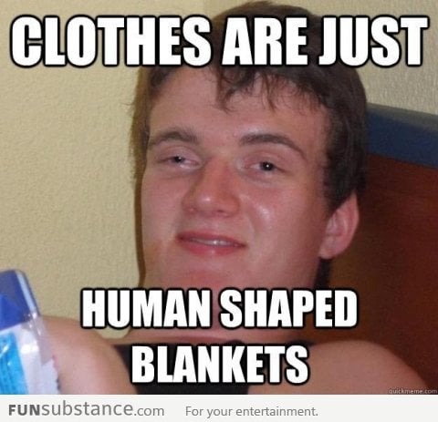 Clothes are just human shaped blankets